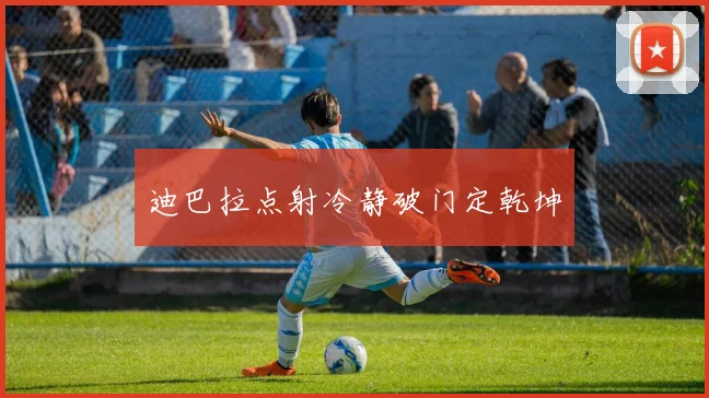 迪巴拉点射冷静破门定乾坤