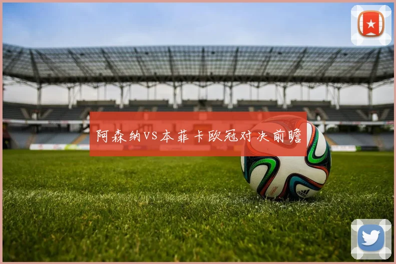 阿森纳vs本菲卡欧冠对决前瞻