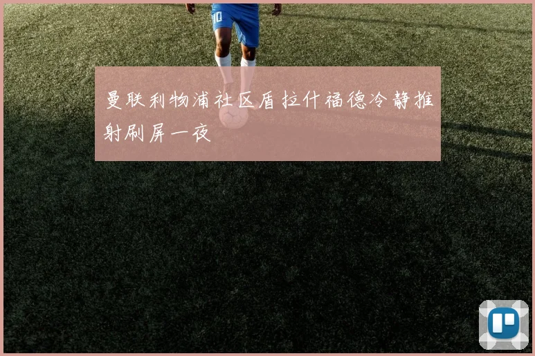 曼联利物浦社区盾拉什福德冷静推射刷屏一夜