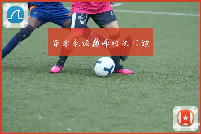 菲尔米诺巅峰对决门迪