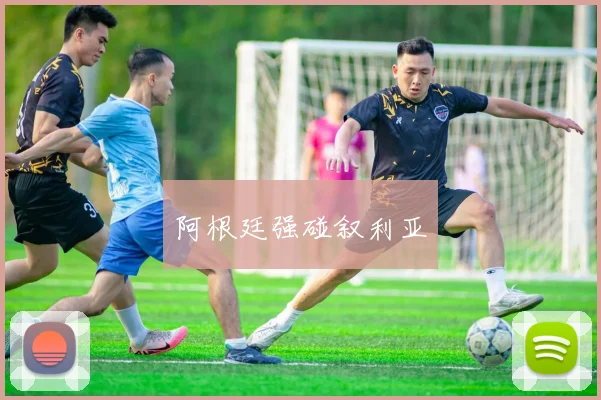 阿根廷强碰叙利亚