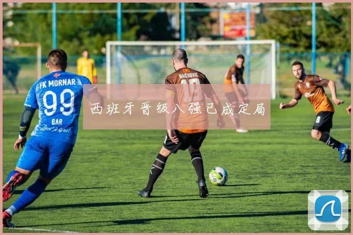 西班牙晋级八强已成定局
