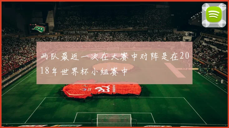 两队最近一次在大赛中对阵是在2018年世界杯小组赛中