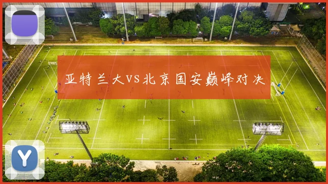亚特兰大vs北京国安巅峰对决