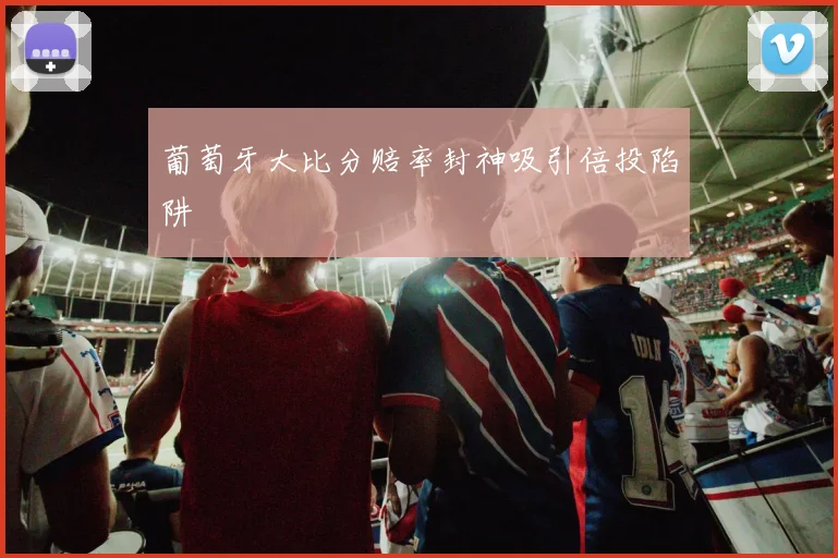 葡萄牙大比分赔率封神吸引倍投陷阱