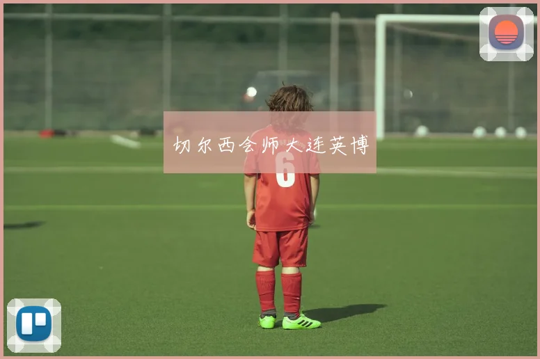 切尔西会师大连英博