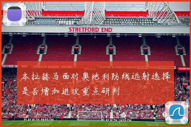 本拉赫马面对奥地利防线远射选择是否增加进攻重点研判