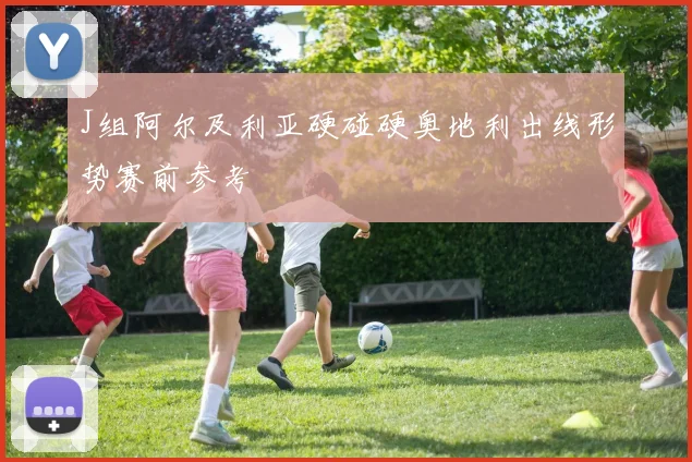 J组阿尔及利亚硬碰硬奥地利出线形势赛前参考