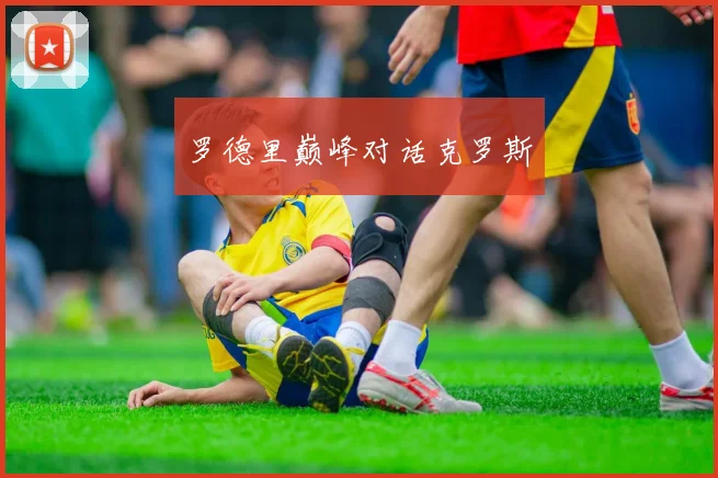 罗德里巅峰对话克罗斯