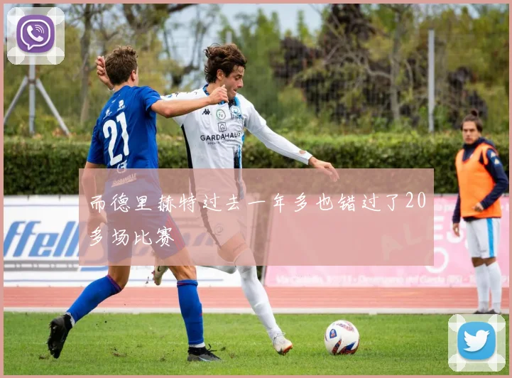 而德里赫特过去一年多也错过了20多场比赛