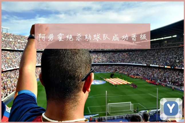 阿劳霍绝杀助球队成功晋级