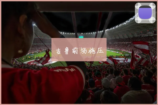 吉鲁前场施压
