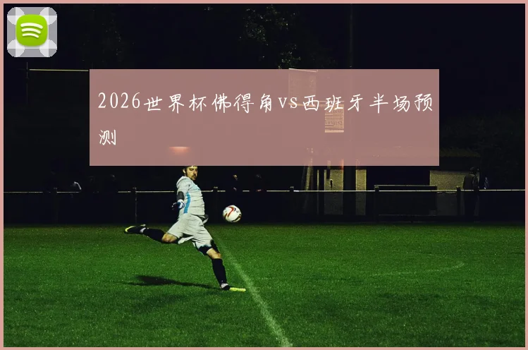 2026世界杯佛得角vs西班牙半场预测
