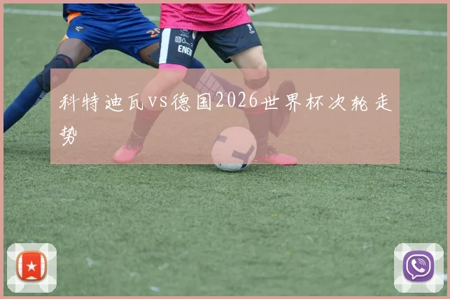 科特迪瓦vs德国2026世界杯次轮走势