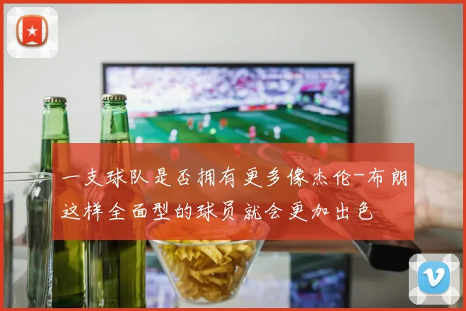 一支球队是否拥有更多像杰伦-布朗这样全面型的球员就会更加出色