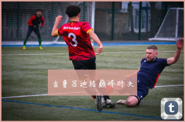 吉鲁吕迪格巅峰对决