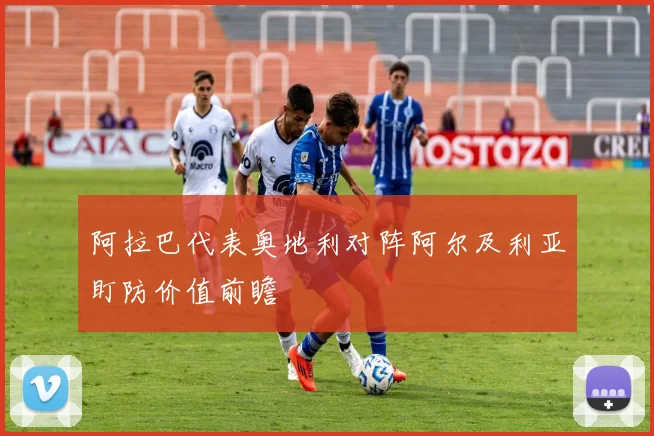 阿拉巴代表奥地利对阵阿尔及利亚盯防价值前瞻