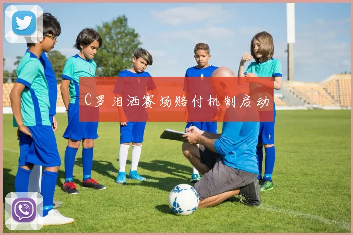 C罗泪洒赛场赔付机制启动