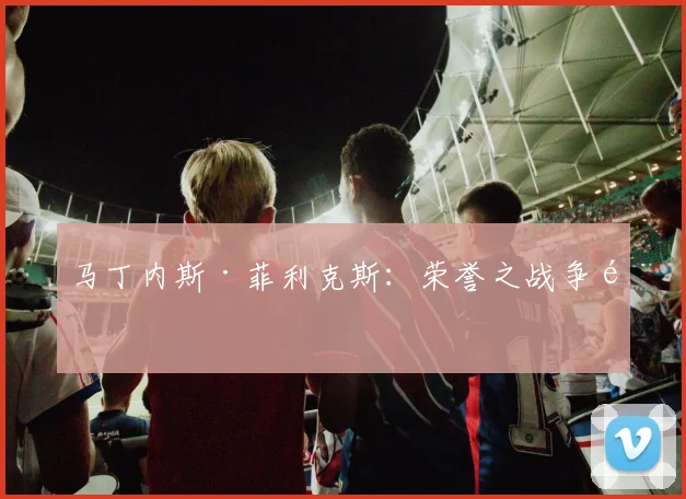 马丁内斯·菲利克斯：荣誉之战争锋