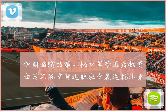 伊朗捐赠的第二批口罩等医疗物资由马汉航空货运航班今晨运抵北京