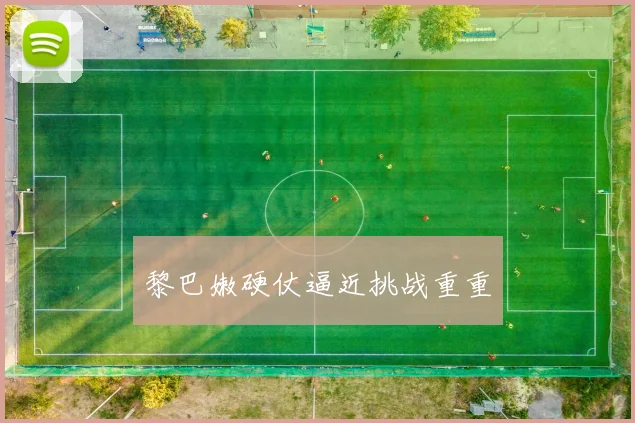 黎巴嫩硬仗逼近挑战重重
