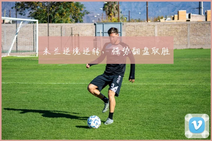 米兰逆境逆转，强势翻盘取胜