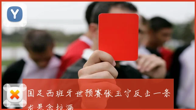 国足西班牙世预赛张玉宁反击一条龙悬念拉满