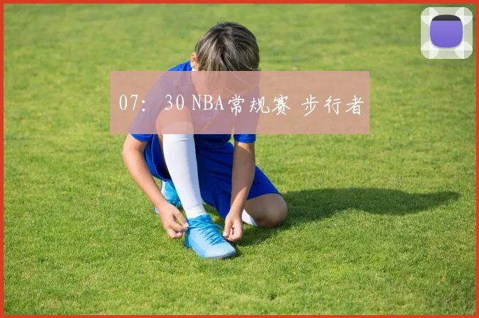 07：30 NBA常规赛 步行者