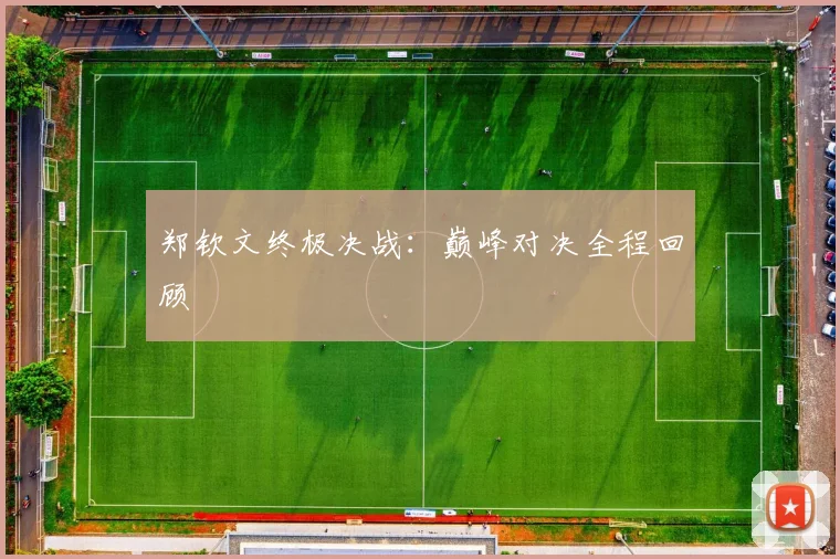 郑钦文终极决战：巅峰对决全程回顾