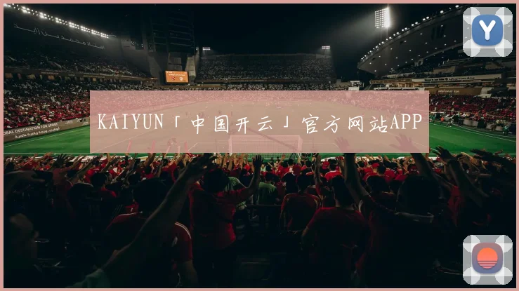 KAIYUN「中国开云」官方网站APP