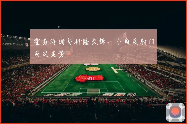 霍芬海姆与科隆交锋,小角度射门或定走势