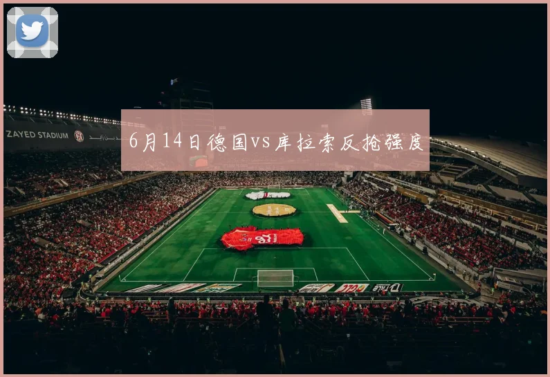 6月14日德国vs库拉索反抢强度
