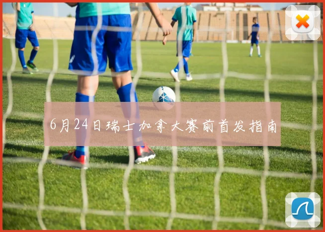 6月24日瑞士加拿大赛前首发指南