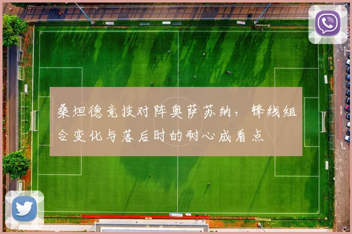 桑坦德竞技对阵奥萨苏纳,锋线组合变化与落后时的耐心成看点