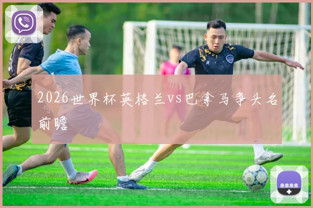 2026世界杯英格兰vs巴拿马争头名前瞻