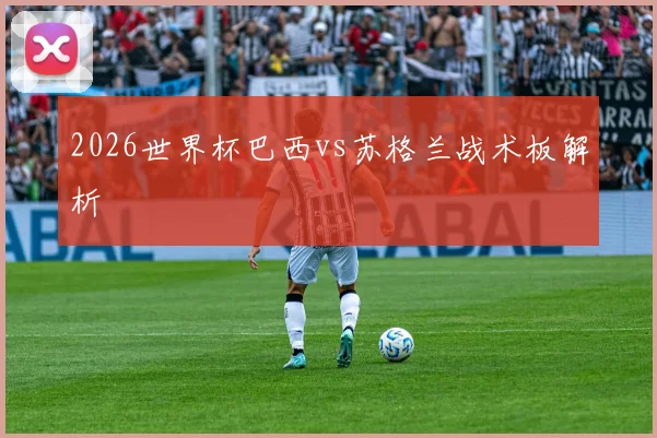 2026世界杯巴西vs苏格兰战术板解析