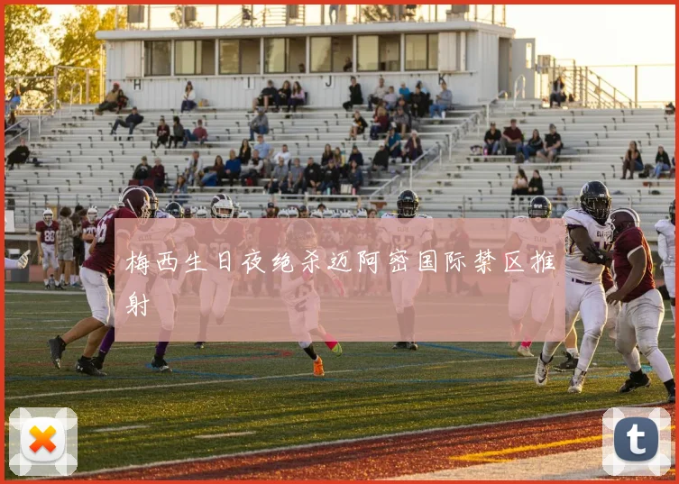 梅西生日夜绝杀迈阿密国际禁区推射