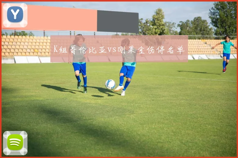 K组哥伦比亚vs刚果金伤停名单
