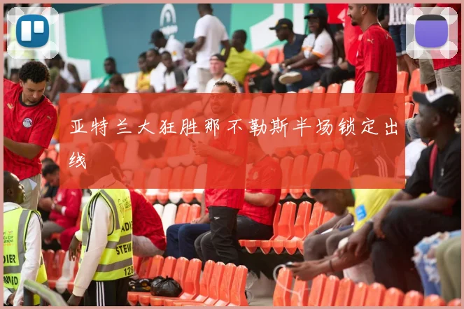 亚特兰大狂胜那不勒斯半场锁定出线