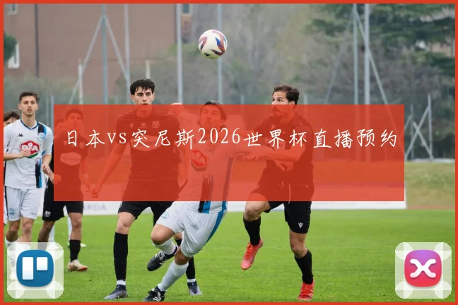 日本vs突尼斯2026世界杯直播预约