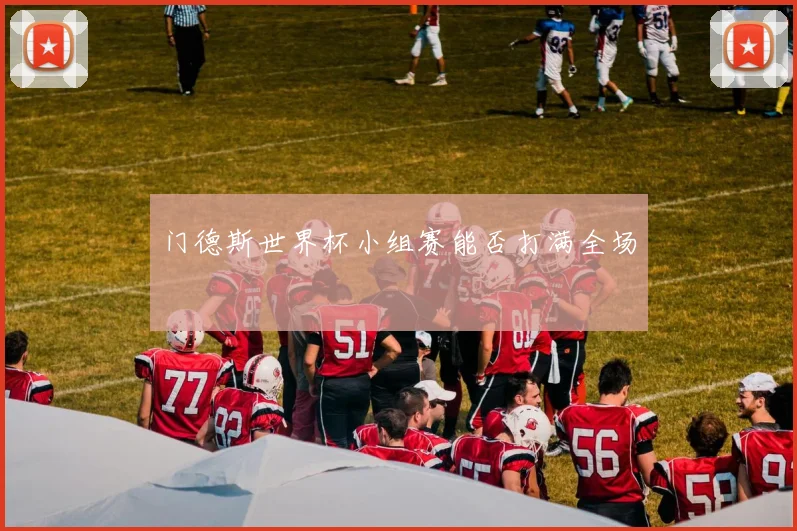 门德斯世界杯小组赛能否打满全场