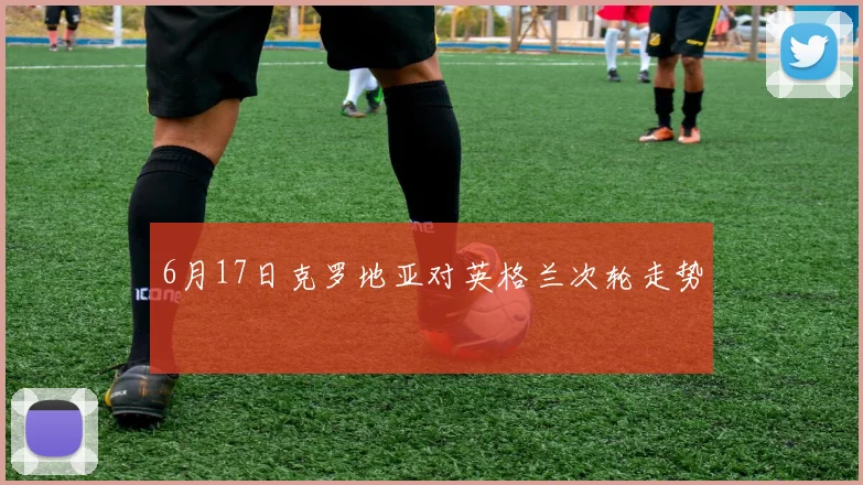 6月17日克罗地亚对英格兰次轮走势