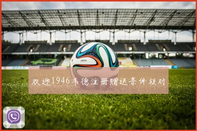 欢迎1946韦德注册赠送条件核对