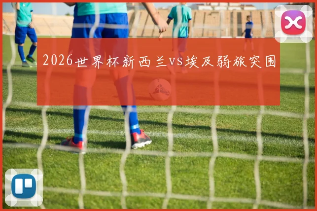 2026世界杯新西兰vs埃及弱旅突围