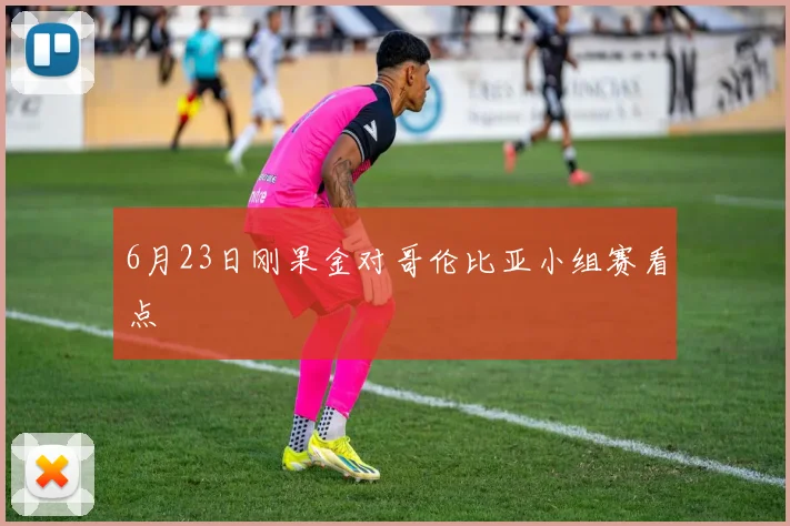 6月23日刚果金对哥伦比亚小组赛看点