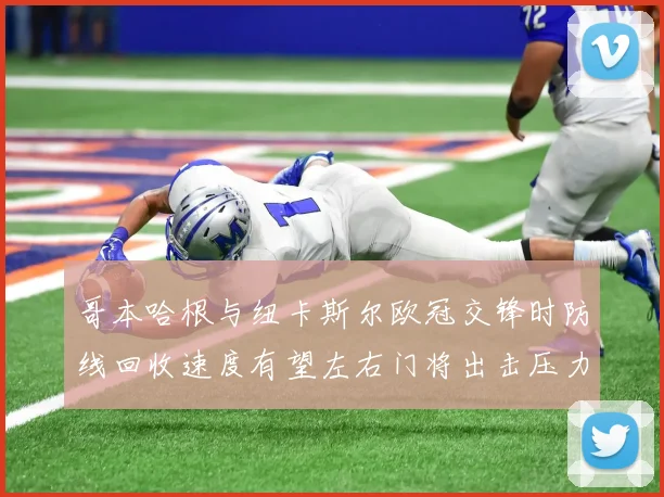 哥本哈根与纽卡斯尔欧冠交锋时防线回收速度有望左右门将出击压力