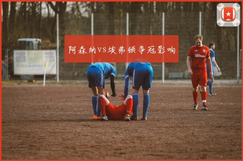 阿森纳vs埃弗顿争冠影响