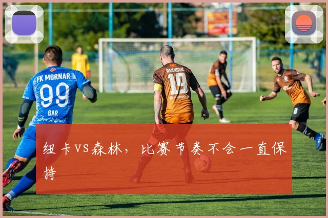 纽卡vs森林,比赛节奏不会一直保持