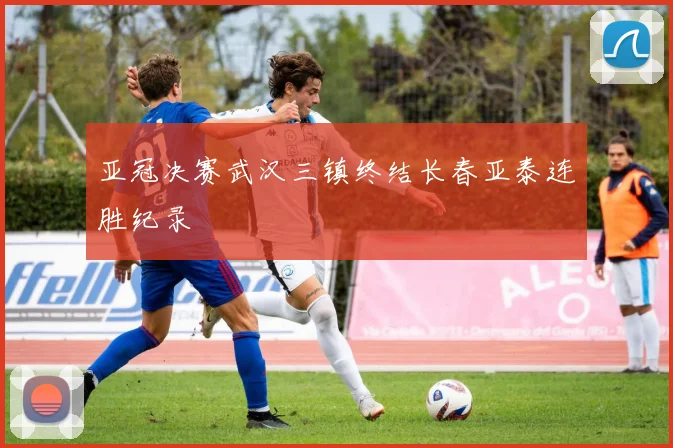 亚冠决赛武汉三镇终结长春亚泰连胜纪录