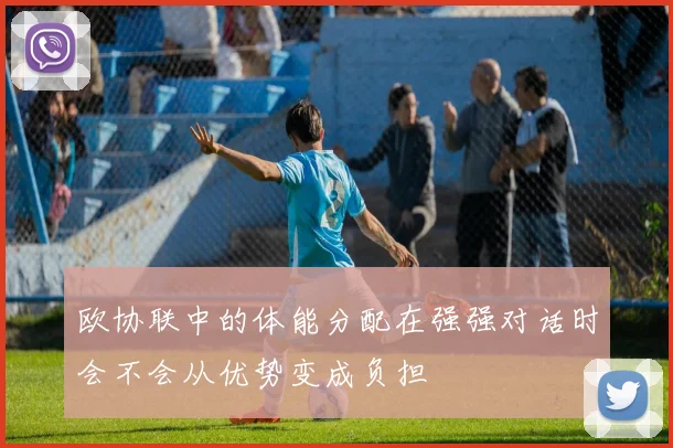 欧协联中的体能分配在强强对话时会不会从优势变成负担
